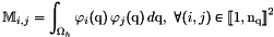 \[ \Masse_{i,j}=\int_\DOMH \FoncBase_i(\q)\, \FoncBase_j(\q)\, d\q,\ \forall (i,j)\in{\ENS{1}{\nq}}^2 \]