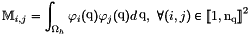 \[\Masse_{i,j}=\int_\DOMH \FoncBase_i(\q) \FoncBase_j(\q) d\q,\ \forall (i,j)\in{\ENS{1}{\nq}}^2\]