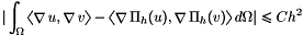 \[|\int_\DOM \DOT{\GRAD u}{\GRAD v} -\DOT{\GRAD \Pi_h(u)}{\GRAD \Pi_h(v)}d\DOM| \leq C h^2\]