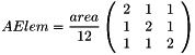 \[AElem=\frac{area}{12}\left( \begin{array}{ccc} 2 &1 &1 \\ 1 &2 &1 \\ 1 &1 &2 \end{array} \right)\]