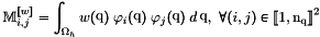 \[\MasseF{w}_{i,j}=\int_\DOMH w(\q)\;\FoncBase_i(\q)\; \FoncBase_j(\q)\; d\q,\ \forall (i,j)\in{\ENS{1}{\nq}}^2\]