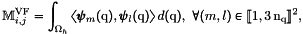 \[ \MassVF_{i,j}=\int_\DOMH \DOT{\BasisFuncTwoD_m(\q)}{ \BasisFuncTwoD_l(\q)}d(\q), \ \forall (m,l)\in\ENS{1}{3\,\nq}^2, \]