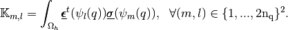 \mathbb{K}_{m,l}=\int_{\Omega_h} \underline{\pmb{\epsilon}}^t(\psi_l(q))
\underline{\pmb{\sigma}}(\psi_m(q)),
\ \ \forall (m,l) \in \{1,...,2\rm{n_q}\}^2.