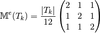 \mathbb{M}^e(T_k) =\frac{|T_k|}{12}\begin{pmatrix} 2 & 1 & 1\\ 1 & 2 & 1\\ 1 & 1 & 2 \end{pmatrix}