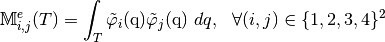 \MAT{M}^e_{i,j}(T)=\int_T \tilde{\varphi}_i(\q) \tilde{\varphi}_j(\q)\ dq,\ \ \forall(i,j)\in\{1,2,3,4\}^2