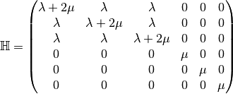 \mathbb{H} =\begin{pmatrix}
               \lambda+2\mu & \lambda & \lambda & 0 & 0 & 0\\
               \lambda & \lambda+2\mu & \lambda & 0 & 0 & 0\\
               \lambda & \lambda & \lambda+2\mu & 0 & 0 & 0\\
               0 & 0 & 0 & \mu & 0 & 0\\
               0 & 0 & 0 & 0 & \mu & 0\\
               0 & 0 & 0 & 0 & 0 & \mu
             \end{pmatrix}