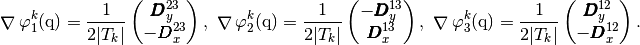 \GRAD\BasisFunc_{1}^k(\q)=\frac{1}{2|T_k|}
\begin{pmatrix}
\vecb{D}^{23}_y\\-\vecb{D}^{23}_x
\end{pmatrix},\ \GRAD\BasisFunc_{2}^k(\q)=\frac{1}{2|T_k|}
\begin{pmatrix}
-\vecb{D}^{13}_y\\\vecb{D}^{13}_x
\end{pmatrix},\ \GRAD\BasisFunc_{3}^k(\q)=\frac{1}{2|T_k|}
\begin{pmatrix}
\vecb{D}^{12}_y\\-\vecb{D}^{12}_x
\end{pmatrix}.