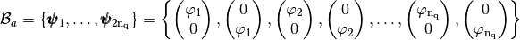 \mathcal{B}_a=\{\FoncBaseDeuxD_1,\hdots,\FoncBaseDeuxD_{2\rm{n_q}}\}=\left\{
\begin{pmatrix}  \varphi_1 \\ 0 \end{pmatrix},
\begin{pmatrix}  0  \\ \varphi_1 \end{pmatrix},
\begin{pmatrix}  \varphi_2 \\ 0 \end{pmatrix},
\begin{pmatrix}  0  \\ \varphi_2\end{pmatrix}, \hdots,
\begin{pmatrix} \varphi_{\rm n_q} \\ 0 \end{pmatrix},
\begin{pmatrix} 0  \\ \varphi_{\rm n_q} \end{pmatrix}
\right\}