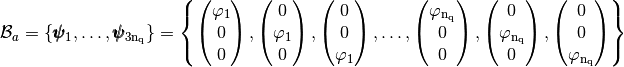 \mathcal{B}_a=\{\FoncBaseDeuxD_1,\hdots,\FoncBaseDeuxD_{3\nq}\}=\left\{
\begin{pmatrix} \varphi_1 \\ 0 \\ 0 \end{pmatrix},
\begin{pmatrix} 0 \\ \varphi_1 \\ 0 \end{pmatrix},
\begin{pmatrix} 0 \\ 0 \\ \varphi_1 \end{pmatrix}, \hdots,
\begin{pmatrix} \varphi_\nq \\ 0 \\ 0 \end{pmatrix},
\begin{pmatrix} 0 \\ \varphi_\nq \\ 0 \end{pmatrix},
\begin{pmatrix} 0 \\ 0 \\ \varphi_\nq \end{pmatrix}
\right\}