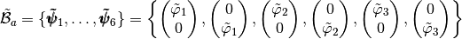 \tilde{\mathcal{B}}_a=\{\pmb{\tilde{\psi}}_1,\hdots,\pmb{\tilde{\psi}}_6\}=\left\{
\begin{pmatrix}  \tilde{\varphi}_1 \\ 0 \end{pmatrix},
\begin{pmatrix}  0  \\ \tilde{\varphi}_1 \end{pmatrix},
\begin{pmatrix}  \tilde{\varphi}_2 \\ 0 \end{pmatrix},
\begin{pmatrix}  0  \\ \tilde{\varphi}_2\end{pmatrix},
\begin{pmatrix} \tilde{\varphi}_3 \\ 0 \end{pmatrix},
\begin{pmatrix} 0  \\ \tilde{\varphi}_3 \end{pmatrix}
\right\}