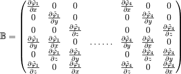 \mathbb{B}=\begin{pmatrix}
  \DP{\tilde{\varphi}_1}{x}& 0 &0 & & \DP{\tilde{\varphi}_4}{x}& 0 &0 \\
  0& \DP{\tilde{\varphi}_1}{y} & 0& & 0& \DP{\tilde{\varphi}_4}{y} & 0\\
  0& 0 & \DP{\tilde{\varphi}_1}{z} & & 0& 0 & \DP{\tilde{\varphi}_4}{z}\\
  \DP{\tilde{\varphi}_1}{y}& \DP{\tilde{\varphi}_1}{x} & 0 & \hdots\hdots&  \DP{\tilde{\varphi}_4}{y}& \DP{\tilde{\varphi}_4}{x} & 0\\
  0&\DP{\tilde{\varphi}_1}{z}& \DP{\tilde{\varphi}_1}{y}  & & 0&\DP{\tilde{\varphi}_4}{z}& \DP{\tilde{\varphi}_4}{y}\\
  \DP{\tilde{\varphi}_1}{z}& 0 &  \DP{\tilde{\varphi}_1}{x} & & \DP{\tilde{\varphi}_4}{z}& 0 &  \DP{\tilde{\varphi}_4}{x}
\end{pmatrix}