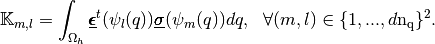 \mathbb{K}_{m,l}=\int_{\Omega_h} \underline{\pmb{\epsilon}}^t(\psi_l(q))
\underline{\pmb{\sigma}}(\psi_m(q))dq,
\ \ \forall (m,l) \in \{1,...,d\nq\}^2.