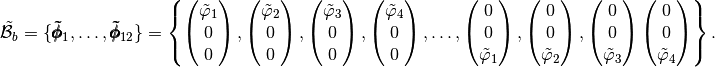 \tilde{\mathcal{B}}_b=\{\pmb{\tilde{\phi}}_1,\hdots,\pmb{\tilde{\phi}}_{12}\}=\left\{
\begin{pmatrix}  \tilde{\varphi}_1 \\ 0 \\ 0\end{pmatrix},
\begin{pmatrix}  \tilde{\varphi}_2 \\ 0 \\ 0\end{pmatrix},
\begin{pmatrix}  \tilde{\varphi}_3 \\ 0 \\ 0 \end{pmatrix},
\begin{pmatrix}  \tilde{\varphi}_4 \\ 0 \\ 0\end{pmatrix},\hdots,
\begin{pmatrix}  0 \\ 0  \\ \tilde{\varphi}_1 \end{pmatrix},
\begin{pmatrix}  0 \\ 0  \\ \tilde{\varphi}_2\end{pmatrix},
\begin{pmatrix}  0 \\ 0  \\ \tilde{\varphi}_3 \end{pmatrix}
\begin{pmatrix}  0 \\ 0  \\ \tilde{\varphi}_4 \end{pmatrix}
\right\}.