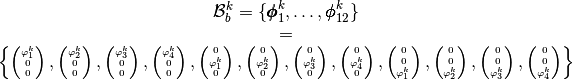 \begin{array}{c}
  \mathcal{B}_b^k=\{\BasisFuncTwoDB_1^k,\hdots,\BasisFuncTwoDB_{12}^k\} \\ = \\
  \left\{\tiny
  \begin{pmatrix} \BasisFunc_1^k \\ 0 \\ 0 \end{pmatrix},
  \begin{pmatrix} \BasisFunc_2^k \\ 0 \\ 0 \end{pmatrix},
  \begin{pmatrix} \BasisFunc_3^k \\ 0 \\ 0 \end{pmatrix},
  \begin{pmatrix} \BasisFunc_4^k \\ 0 \\ 0 \end{pmatrix},
  \begin{pmatrix}  0  \\ \BasisFunc_1^k \\ 0 \end{pmatrix},
  \begin{pmatrix}  0  \\ \BasisFunc_2^k \\ 0 \end{pmatrix},
  \begin{pmatrix}  0  \\ \BasisFunc_3^k \\ 0 \end{pmatrix},
  \begin{pmatrix}  0  \\ \BasisFunc_4^k \\ 0 \end{pmatrix},
  \begin{pmatrix}  0  \\ 0  \\ \BasisFunc_1^k  \end{pmatrix},
  \begin{pmatrix}  0  \\ 0  \\ \BasisFunc_2^k  \end{pmatrix},
  \begin{pmatrix}  0  \\ 0  \\ \BasisFunc_3^k  \end{pmatrix},
  \begin{pmatrix}  0  \\ 0  \\ \BasisFunc_4^k  \end{pmatrix}
  \right\}
\end{array}