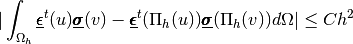 |\int_{\Omega_h} \underline{\pmb{\epsilon}}^t(u) \underline{\pmb{\sigma}}(v) - \underline{\pmb{\epsilon}}^t(\Pi_h(u))
\underline{\pmb{\sigma}}(\Pi_h(v)) d\Omega| \leq C h^2
