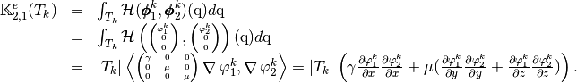 \begin{array}{lcl}
\StiffElasElem_{2,1}(T_k)&=&\int_{T_k} \mathcal{H}(\BasisFuncTwoDB^k_{1},\BasisFuncTwoDB^k_{2})(\q)d\q\\
&=&\int_{T_k} \mathcal{H}\left(
\tiny \begin{pmatrix}
\BasisFunc^k_{1}\\
0\\ 0
\end{pmatrix},
\begin{pmatrix}
\BasisFunc^k_{2}\\
0\\ 0
\end{pmatrix}
\right)(\q)d\q\\
&=&|T_k|
\DOT{\tiny\begin{pmatrix} \gamma & 0 &0\\ 0 & \mu &0\\ 0 & 0 &\mu\end{pmatrix}\GRAD \BasisFunc^k_{1} }{\GRAD \BasisFunc^k_{2}}
=|T_k|\left(\gamma\DP{\BasisFunc^k_{1}}{x}\DP{\BasisFunc^k_{2}}{x}+\mu(\DP{\BasisFunc^k_{1}}{y}\DP{\BasisFunc^k_{2}}{y}+\DP{\BasisFunc^k_{1}}{z}\DP{\BasisFunc^k_{2}}{z}) \right).
\end{array}