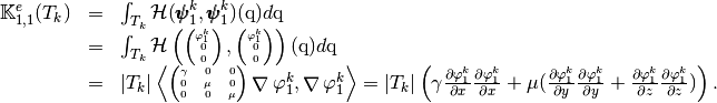 \begin{array}{lcl}
\StiffElasElem_{1,1}(T_k)&=&\int_{T_k} \mathcal{H}(\BasisFuncTwoD^k_{1},\BasisFuncTwoD^k_{1})(\q)d\q\\
&=&\int_{T_k} \mathcal{H}\left(
\tiny\begin{pmatrix}
\BasisFunc^k_{1}\\
0\\
0
\end{pmatrix},
\tiny\begin{pmatrix}
\BasisFunc^k_{1}\\
0\\ 0
\end{pmatrix}
\right)(\q)d\q\\
&=&|T_k|
\DOT{\tiny\begin{pmatrix} \gamma & 0 &0\\ 0 & \mu &0\\ 0 & 0 &\mu\end{pmatrix}\GRAD \BasisFunc^k_{1} }{\GRAD \BasisFunc^k_{1}}
=|T_k|\left(\gamma\DP{\BasisFunc^k_{1}}{x}\DP{\BasisFunc^k_{1}}{x}+\mu(\DP{\BasisFunc^k_{1}}{y}\DP{\BasisFunc^k_{1}}{y}+\DP{\BasisFunc^k_{1}}{z}\DP{\BasisFunc^k_{1}}{z}) \right).
\end{array}