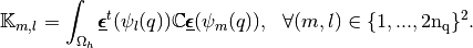 \mathbb{K}_{m,l}=\int_{\Omega_h} \underline{\pmb{\epsilon}}^t(\psi_l(q))
\MAT{C} \underline{\pmb{\epsilon}}(\psi_m(q))
,
\ \ \forall (m,l) \in \{1,...,2\rm{n_q}\}^2.