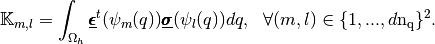 \mathbb{K}_{m,l}=\int_{\Omega_h} \underline{\pmb{\epsilon}}^t(\psi_m(q))
\underline{\pmb{\sigma}}(\psi_l(q))dq,
\ \ \forall (m,l) \in \{1,...,d\nq\}^2.