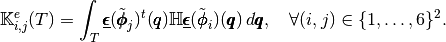 \mathbb{K}^e_{i,j}(T) = \int_T \underline{\pmb{\epsilon}}(\tilde{\pmb{\phi}}_j)^t(\pmb{q})
                              \mathbb{H} \underline{\pmb{\epsilon}}(\tilde{\pmb{\phi}}_i)(\pmb{q})\, d\pmb{q},
\ \ \ \forall (i,j)\in\{1,\hdots,6\}^2.
