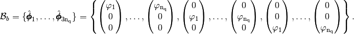 \mathcal{B}_b=\{\FoncBaseDeuxDB_1,\hdots,\FoncBaseDeuxDB_{3\nq}\}=\left\{
\begin{pmatrix}  \varphi_1 \\ 0 \\ 0\end{pmatrix},\hdots,
\begin{pmatrix}  \varphi_\nq \\ 0 \\0\end{pmatrix},
\begin{pmatrix}  0  \\ \varphi_1 \\ 0\end{pmatrix},\hdots,
\begin{pmatrix} 0  \\ \varphi_\nq \\0 \end{pmatrix},
\begin{pmatrix}  0  \\ 0\\ \varphi_1 \end{pmatrix},\hdots,
\begin{pmatrix} 0  \\ 0\\ \varphi_\nq \end{pmatrix}
\right\}.
