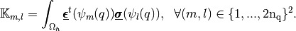 \mathbb{K}_{m,l}=\int_{\Omega_h} \underline{\pmb{\epsilon}}^t(\psi_m(q))
\underline{\pmb{\sigma}}(\psi_l(q)),
\ \ \forall (m,l) \in \{1,...,2\rm{n_q}\}^2.